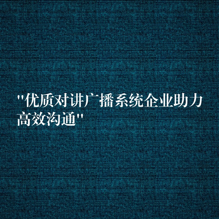 “优质对讲广播系统企业助力高效沟通” “优质对讲广播系统企业助力高效沟通”
