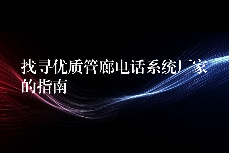 找寻优质管廊电话系统厂家的指南 找寻优质管廊电话系统厂家的指南