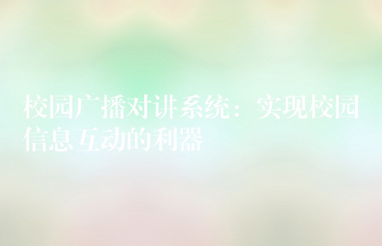  校园广播对讲系统：实现校园信息互动的利器