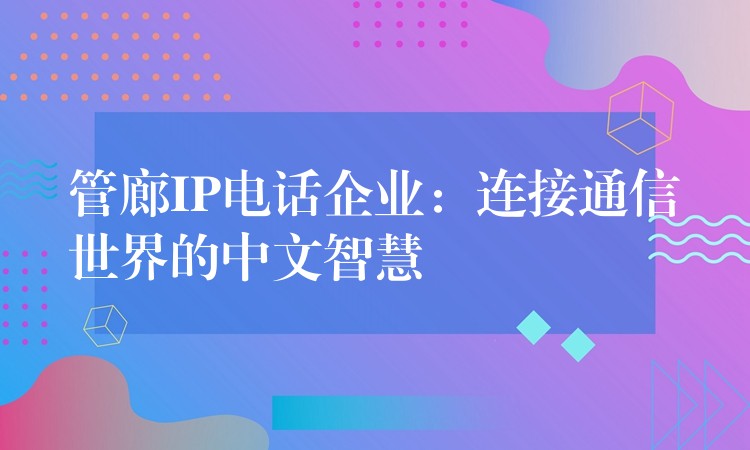  管廊IP电话企业：连接通信世界的中文智慧