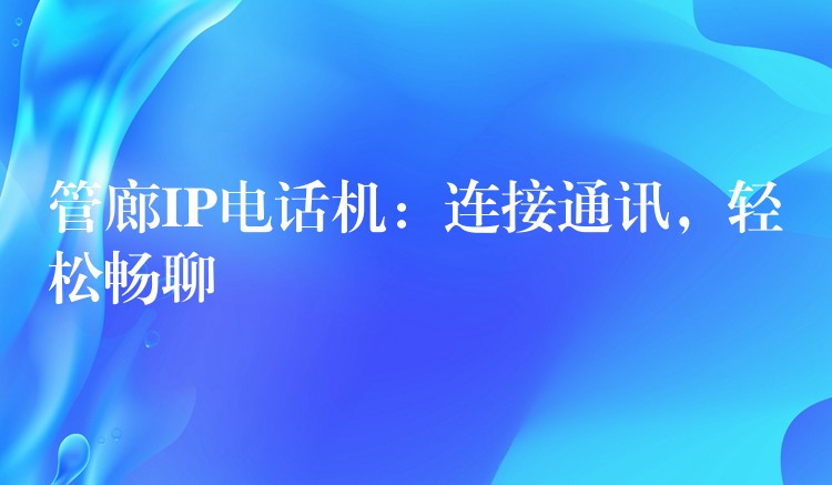 管廊IP电话机:连接通讯,轻松畅聊 管廊IP电话机:连接通讯,轻松畅聊