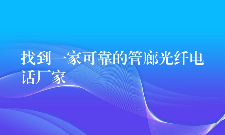 找到一家可靠的管廊光纤电话厂家 找到一家可靠的管廊光纤电话厂家