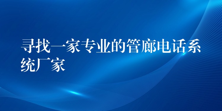 寻找一家专业的管廊电话系统厂家 寻找一家专业的管廊电话系统厂家