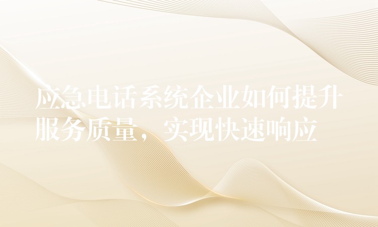  应急电话系统企业如何提升服务质量，实现快速响应