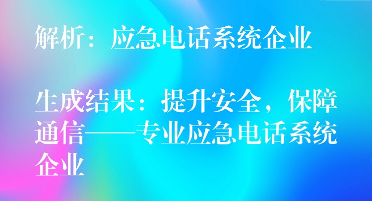  解析：应急电话系统企业

生成结果：提升安全，保障通信——专业应急电话系统企业