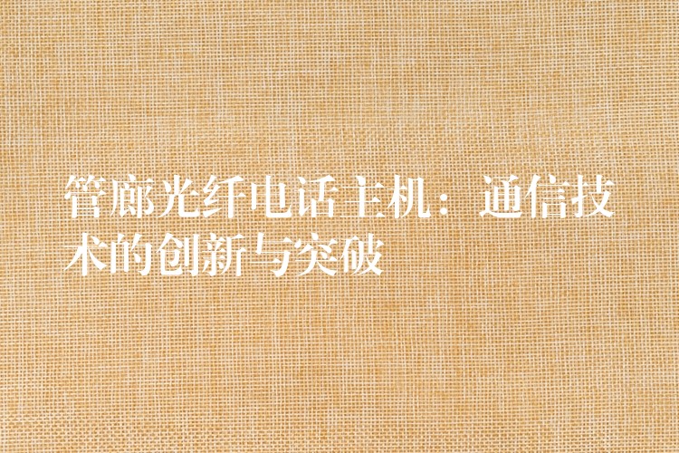  管廊光纤电话主机：通信技术的创新与突破