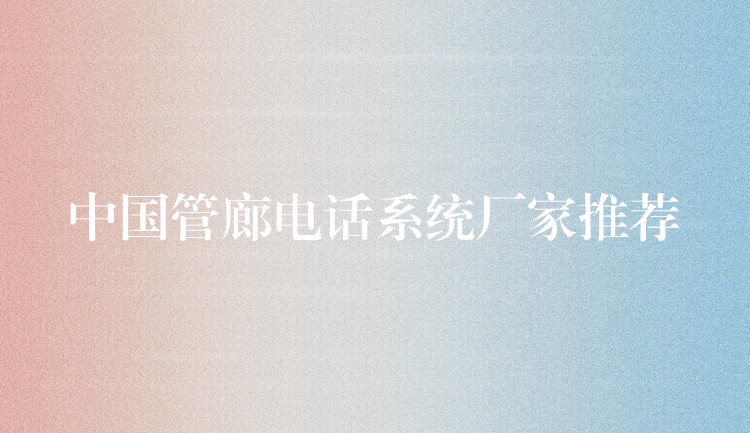 中国管廊电话系统厂家推荐 中国管廊电话系统厂家推荐