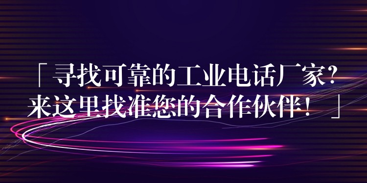 「寻找可靠的工业电话厂家?来这里找准您的合作伙伴!」 「寻找可靠的工业电话厂家?来这里找准您的合作伙伴!」