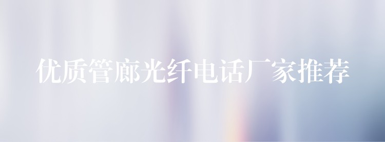 优质管廊光纤电话厂家推荐 优质管廊光纤电话厂家推荐