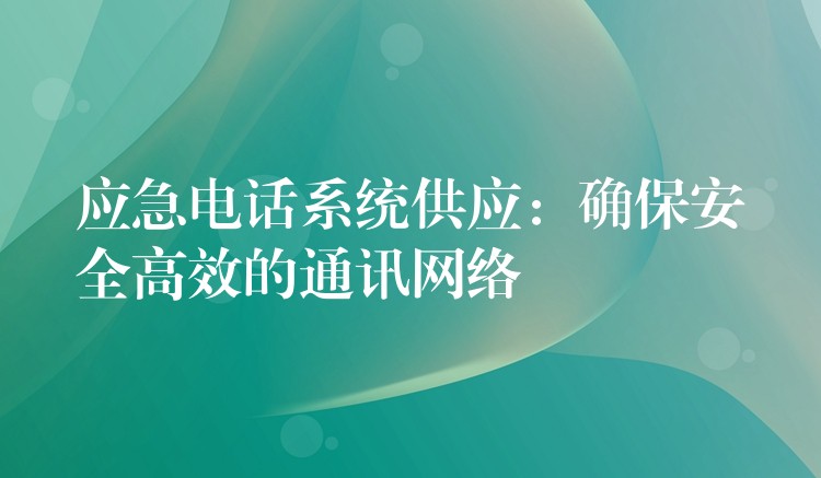 应急电话系统供应:确保安全高效的通讯网络 应急电话系统供应:确保安全高效的通讯网络