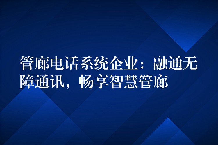 管廊电话系统企业:融通无障通讯,畅享智慧管廊 管廊电话系统企业:融通无障通讯,畅享智慧管廊