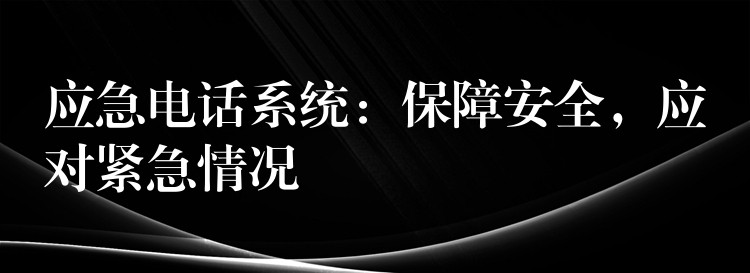  应急电话系统：保障安全，应对紧急情况