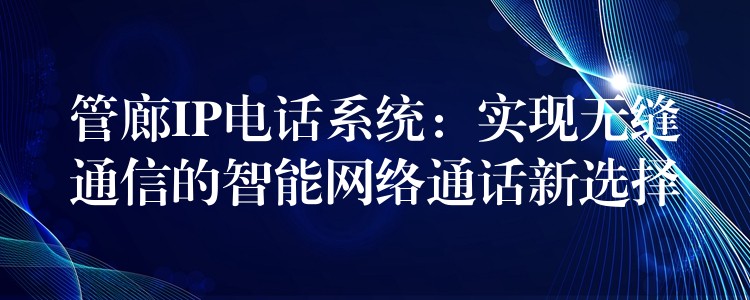 管廊IP电话系统：实现无缝通信的智能网络通话新选择