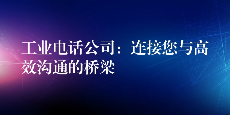  工业电话公司：连接您与高效沟通的桥梁