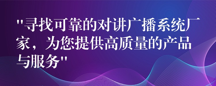 “寻找可靠的对讲广播系统厂家,为您提供高质量的产品与服务” “寻找可靠的对讲广播系统厂家,为您提供高质量的产品与服务”