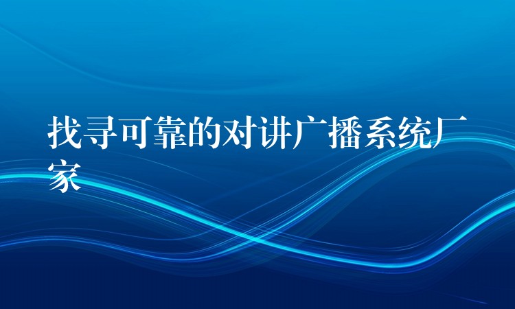 找寻可靠的对讲广播系统厂家 找寻可靠的对讲广播系统厂家