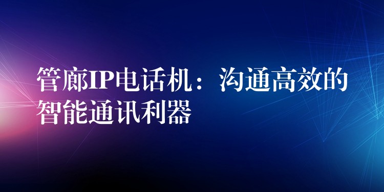 管廊IP电话机:沟通高效的智能通讯利器 管廊IP电话机:沟通高效的智能通讯利器