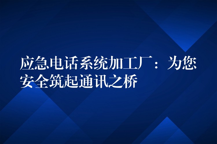 应急电话系统加工厂：为您安全筑起通讯之桥