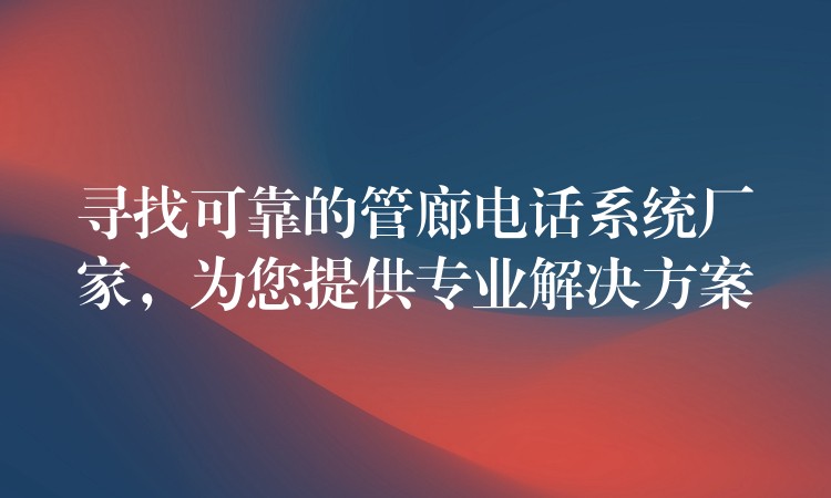 寻找可靠的管廊电话系统厂家,为您提供专业解决方案 寻找可靠的管廊电话系统厂家,为您提供专业解决方案