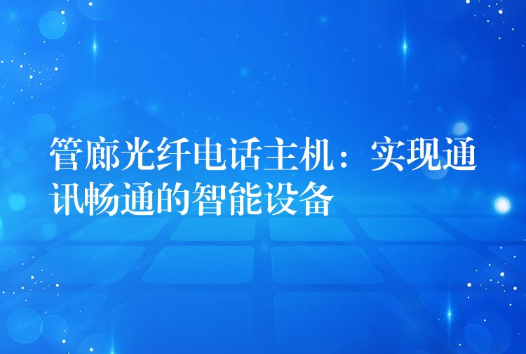 管廊光纤电话主机:实现通讯畅通的智能设备 管廊光纤电话主机:实现通讯畅通的智能设备