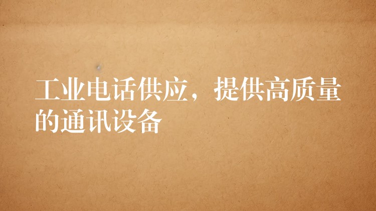  工业电话供应，提供高质量的通讯设备