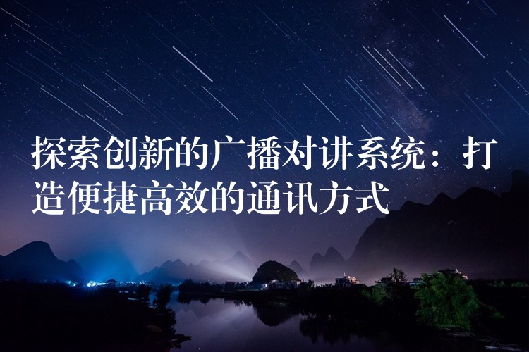探索创新的广播对讲系统:打造便捷高效的通讯方式 探索创新的广播对讲系统:打造便捷高效的通讯方式