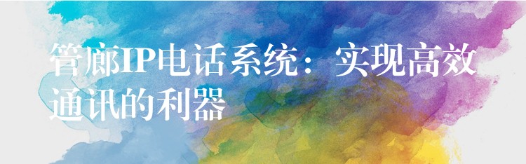  管廊IP电话系统：实现高效通讯的利器