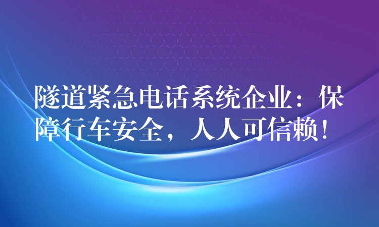 隧道紧急电话系统企业:保障行车安全,人人可信赖! 隧道紧急电话系统企业:保障行车安全,人人可信赖!