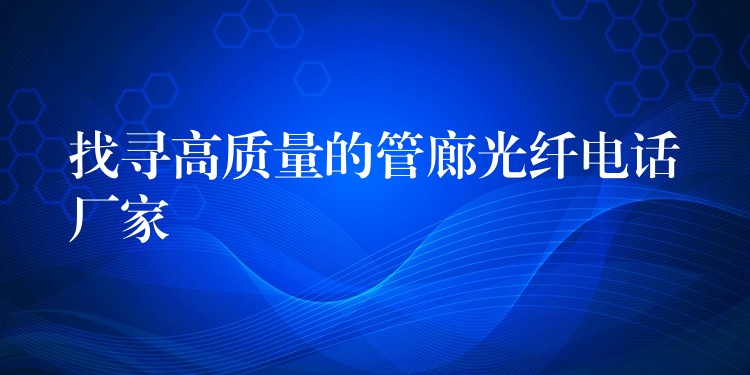 找寻高质量的管廊光纤电话厂家 找寻高质量的管廊光纤电话厂家