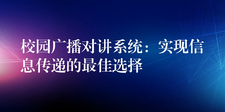 校园广播对讲系统:实现信息传递的最佳选择 校园广播对讲系统:实现信息传递的最佳选择