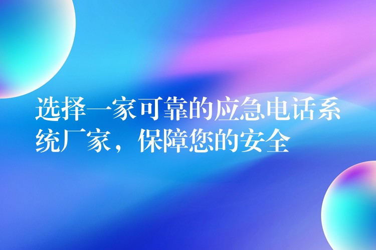  选择一家可靠的应急电话系统厂家，保障您的安全