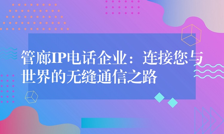 管廊IP电话企业:连接您与世界的无缝通信之路 管廊IP电话企业:连接您与世界的无缝通信之路