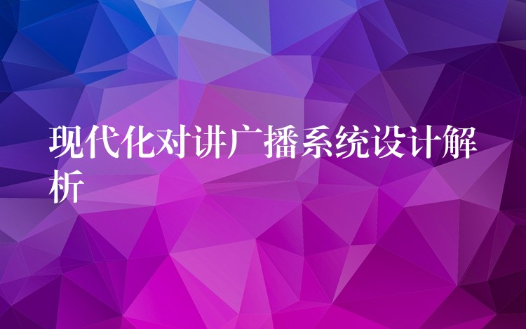 现代化对讲广播系统设计解析 现代化对讲广播系统设计解析