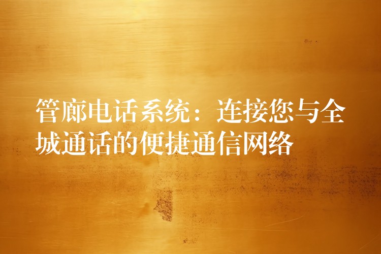  管廊电话系统：连接您与全城通话的便捷通信网络