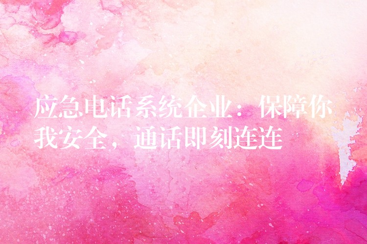 应急电话系统企业:保障你我安全,通话即刻连连 应急电话系统企业:保障你我安全,通话即刻连连