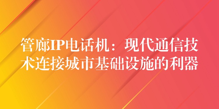  管廊IP电话机：现代通信技术连接城市基础设施的利器