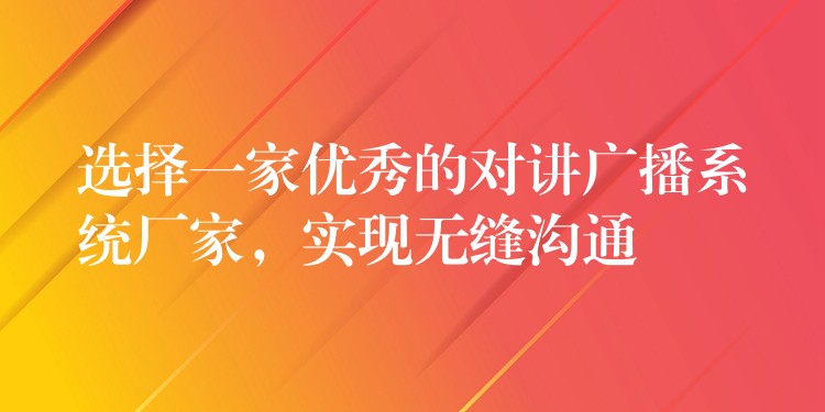 选择一家优秀的对讲广播系统厂家,实现无缝沟通 选择一家优秀的对讲广播系统厂家,实现无缝沟通