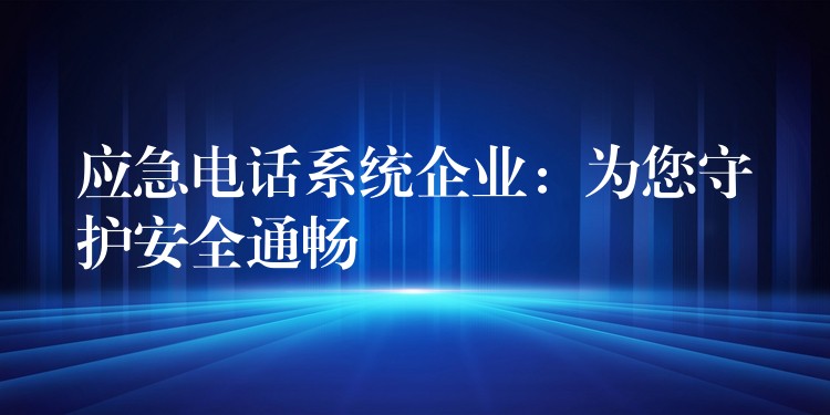应急电话系统企业:为您守护安全通畅 应急电话系统企业:为您守护安全通畅