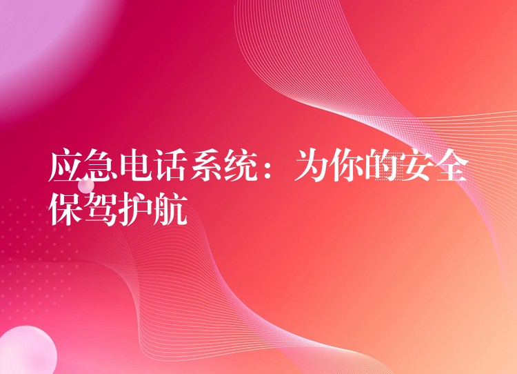 应急电话系统:为你的安全保驾护航 应急电话系统:为你的安全保驾护航
