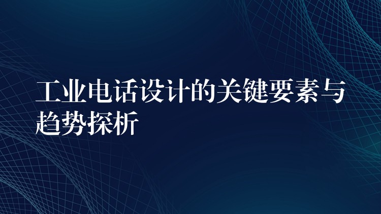 工业电话设计的关键要素与趋势探析 工业电话设计的关键要素与趋势探析
