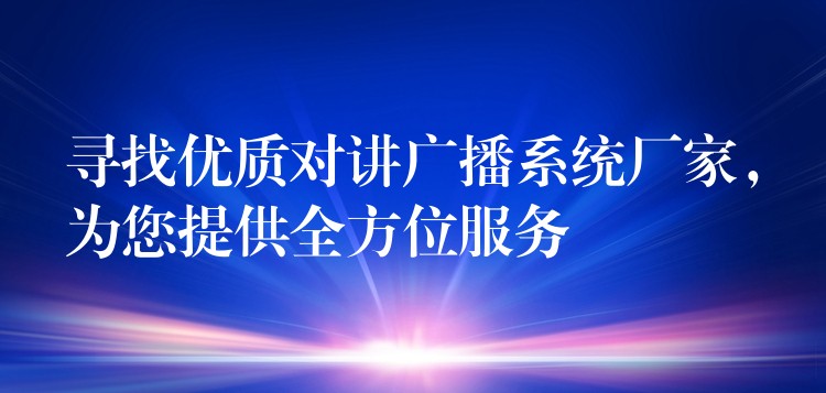  寻找优质对讲广播系统厂家，为您提供全方位服务