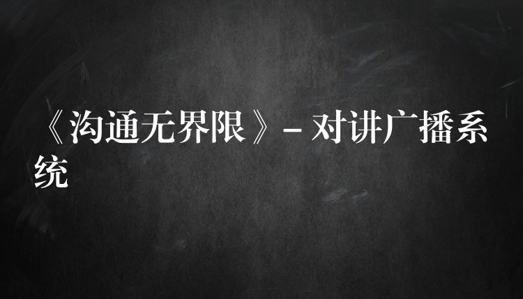  《沟通无界限》- 对讲广播系统