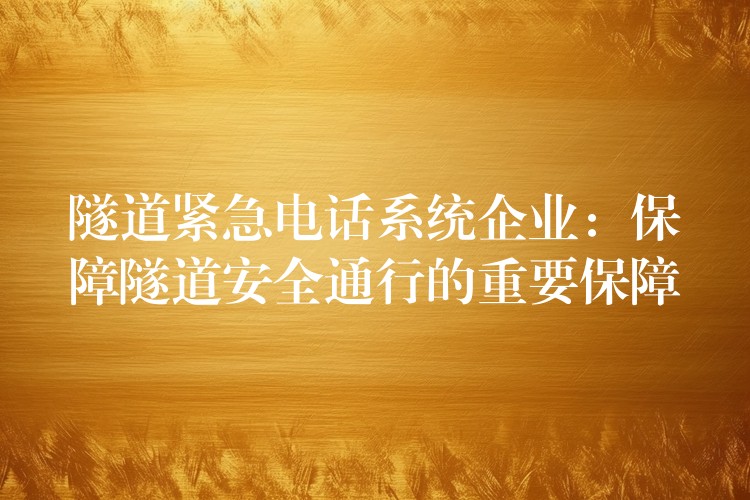  隧道紧急电话系统企业：保障隧道安全通行的重要保障