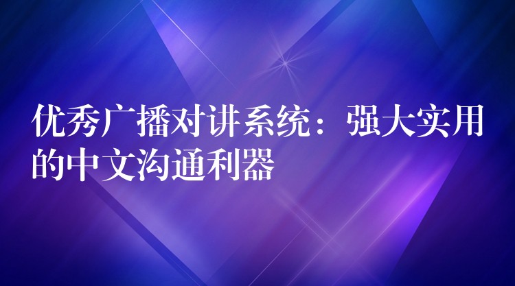 优秀广播对讲系统:强大实用的中文沟通利器 优秀广播对讲系统:强大实用的中文沟通利器