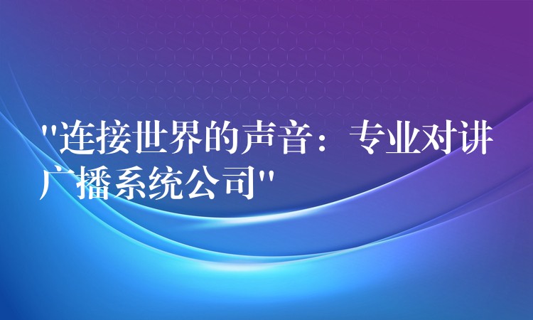 “连接世界的声音:专业对讲广播系统公司” “连接世界的声音:专业对讲广播系统公司”