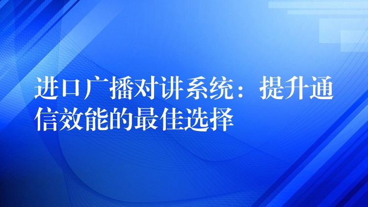  进口广播对讲系统：提升通信效能的最佳选择