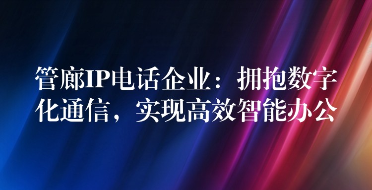  管廊IP电话企业：拥抱数字化通信，实现高效智能办公