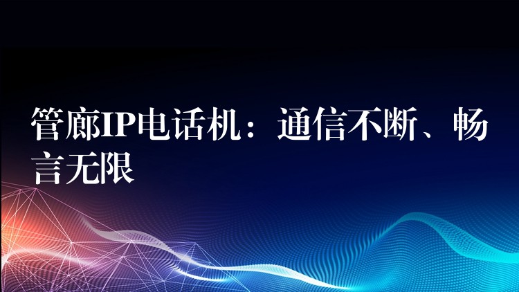 管廊IP电话机:通信不断、畅言无限 管廊IP电话机:通信不断、畅言无限