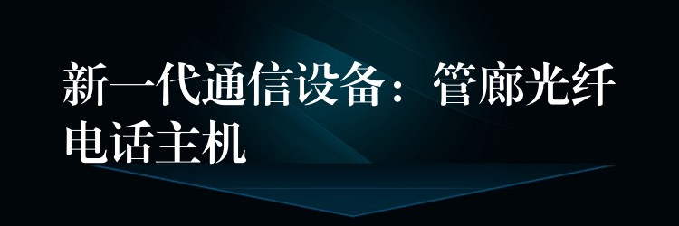  新一代通信设备：管廊光纤电话主机
