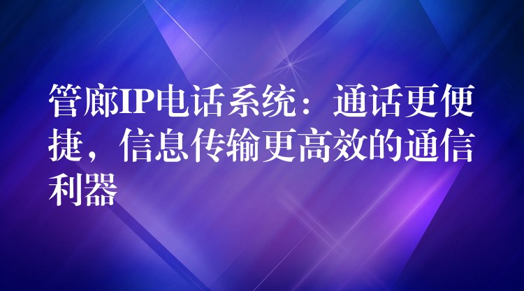  管廊IP电话系统：通话更便捷，信息传输更高效的通信利器